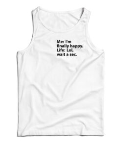 Me I’m Finally Happy Life Lol Wait A Sec Tank Top