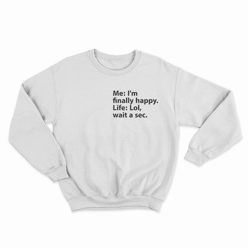 Me I’m Finally Happy Life Lol Wait A Sec Sweatshirt