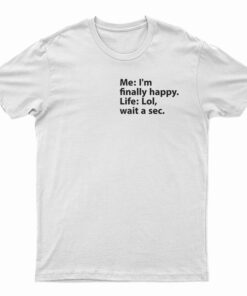 Me I’m Finally Happy Life Lol Wait A Sec T-Shirt