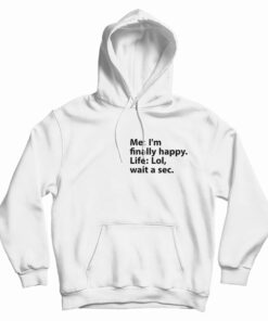 Me I’m Finally Happy Life Lol Wait A Sec Hoodie
