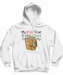 aMy Kids Think I Have Money Coming Out My Ass Hoodie