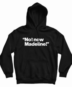 Not Now Madeline Hoodie