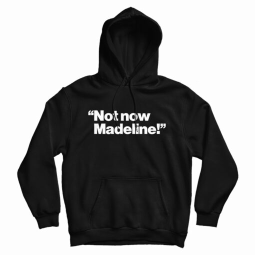 Not Now Madeline Hoodie