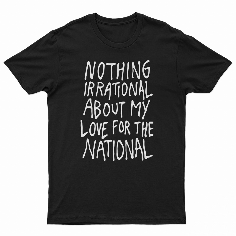 Nothing Irrational About My Love For The National T-Shirt