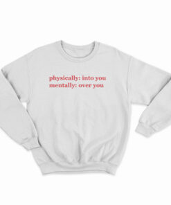 Physically Into You Mentally Over You Sweatshirt