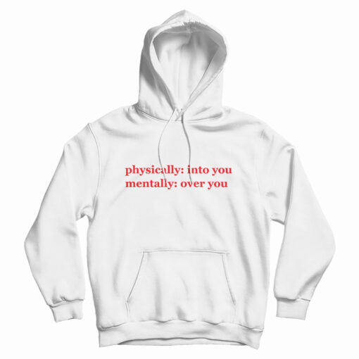 Physically Into You Mentally Over You Hoodie