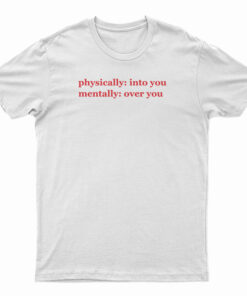 Physically Into You Mentally Over You T-Shirt