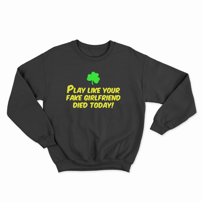 Play Like Your Fake Girlfriend Died Today Sweatshirt