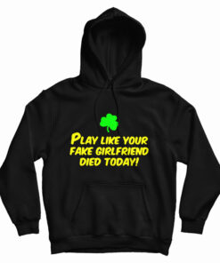 Play Like Your Fake Girlfriend Died Today Hoodie