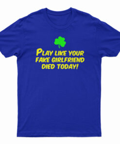 Play Like Your Fake Girlfriend Died Today T-Shirt