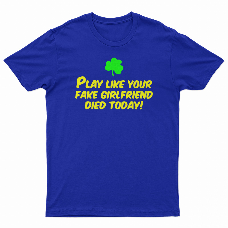 Play Like Your Fake Girlfriend Died Today T-Shirt