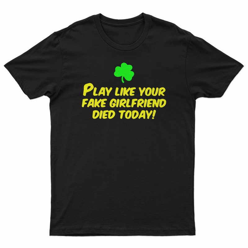 Play Like Your Fake Girlfriend Died Today T-Shirt