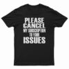 Please Cancel My Subscription To Your Issues T-Shirt