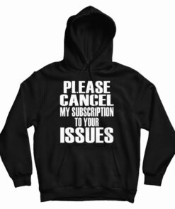Please Cancel My Subscription To Your Issues Hoodie