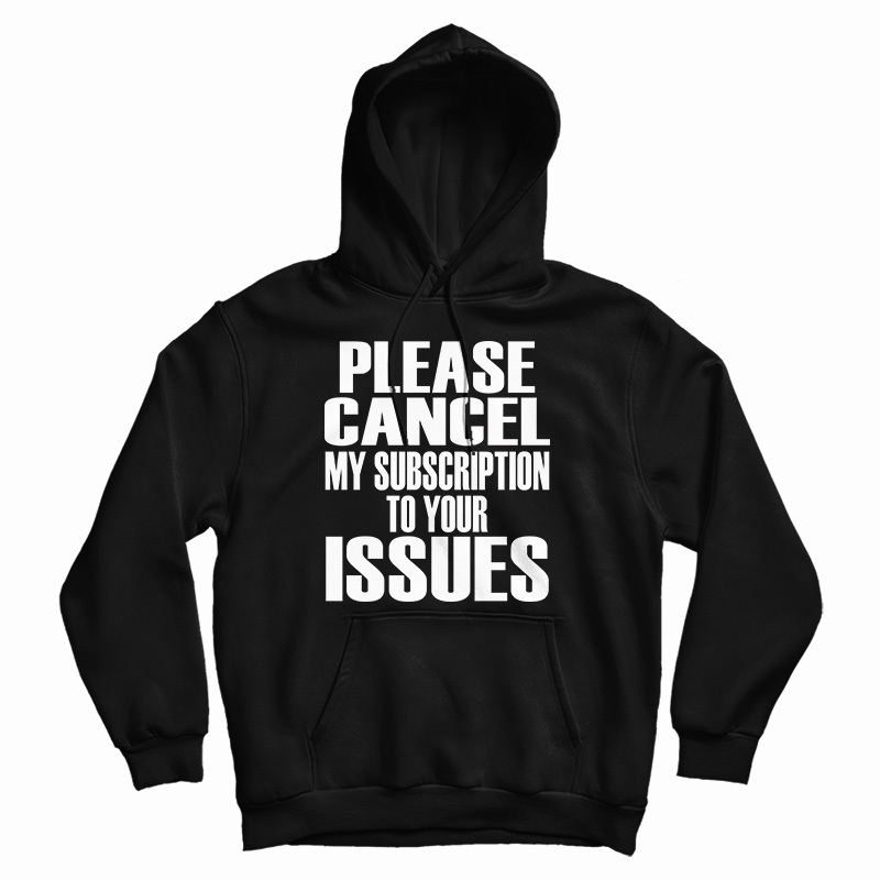 Please Cancel My Subscription To Your Issues Hoodie