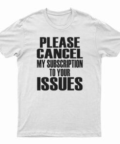 Please Cancel My Subscription To Your Issues T-Shirt