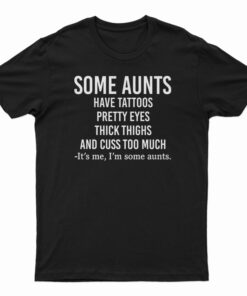 Some Aunts Have Tattoos Pretty Eyes Thick Thighs T-Shirt