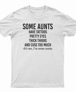 Some Aunts Have Tattoos Pretty Eyes Thick Thighs T-Shirt