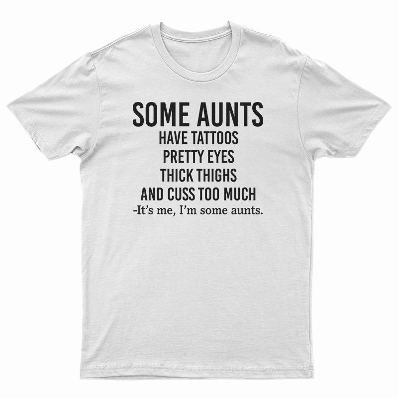 Some Aunts Have Tattoos Pretty Eyes Thick Thighs T-Shirt