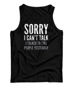 Sorry I Can't Talk I Talked To Two People Yesterday Tank Top