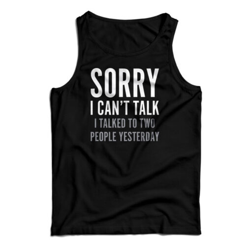 Sorry I Can't Talk I Talked To Two People Yesterday Tank Top