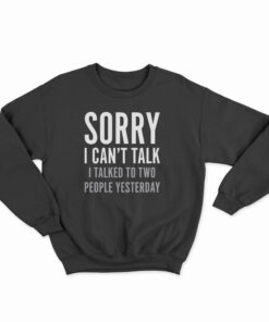 Sorry I Can't Talk I Talked To Two People Yesterday Sweatshirt