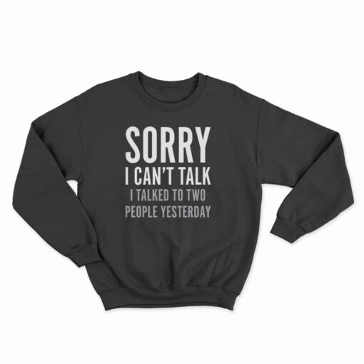 Sorry I Can't Talk I Talked To Two People Yesterday Sweatshirt