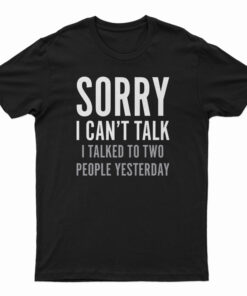 Sorry I Can't Talk I Talked To Two People Yesterday T-Shirt