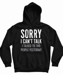 Sorry I Can't Talk I Talked To Two People Yesterday Hoodie