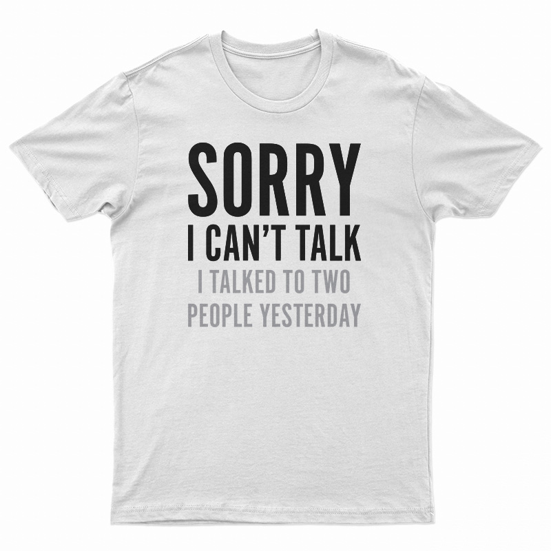 Sorry I Can't Talk I Talked To Two People Yesterday T-Shirt