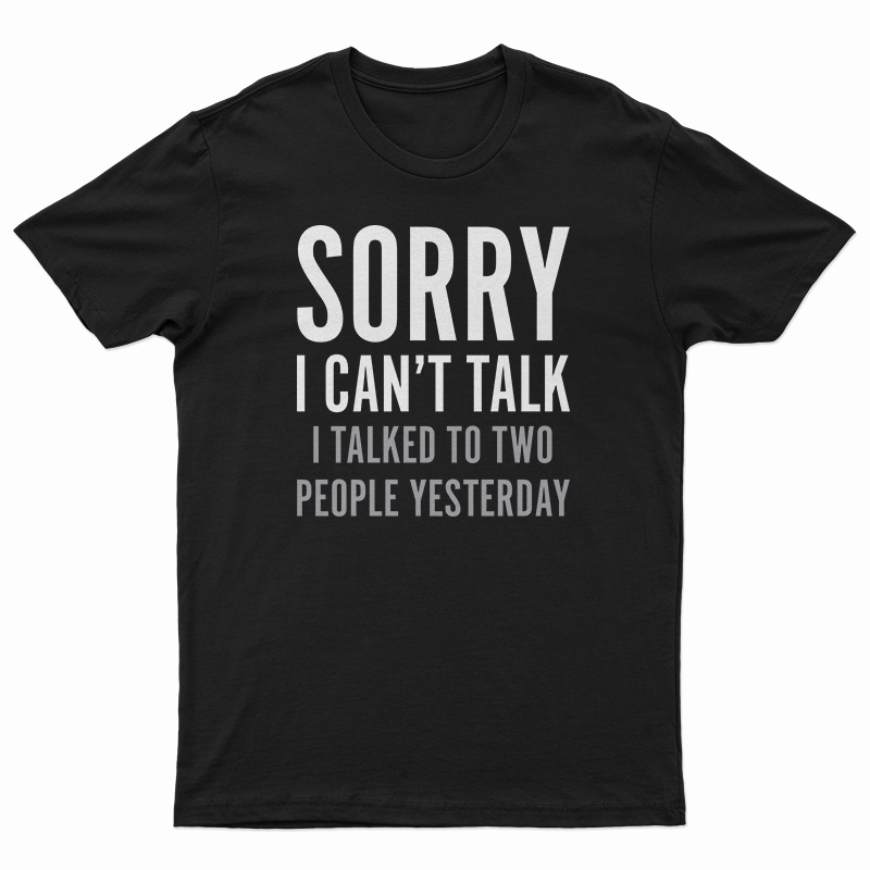 Sorry I Can't Talk I Talked To Two People Yesterday T-Shirt