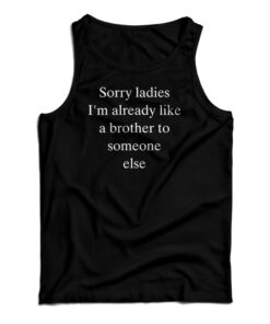 Sorry Ladies I'm Already Like A Brother To Someone Else Tank Top