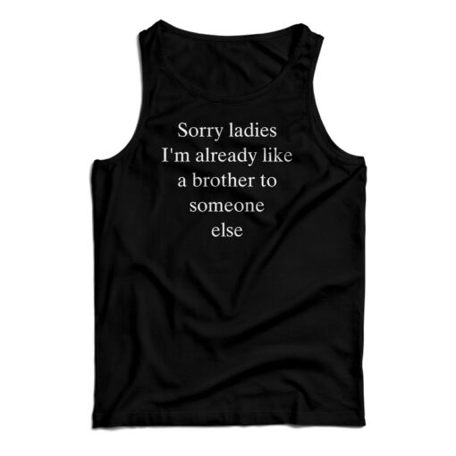 Sorry Ladies I'm Already Like A Brother To Someone Else Tank Top