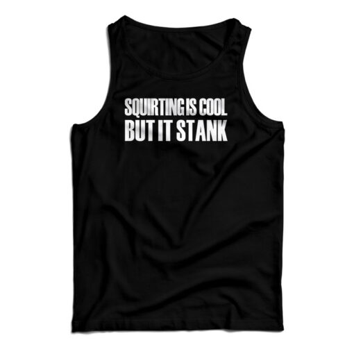 Squirting Is Cool But It Stank Tank Top