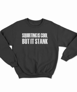Squirting Is Cool But It Stank Sweatshirt