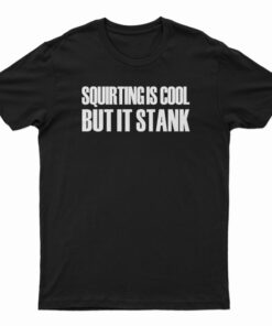 Squirting Is Cool But It Stank T-Shirt