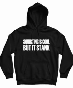 Squirting Is Cool But It Stank Hoodie