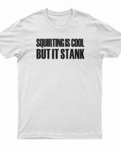 Squirting Is Cool But It Stank T-Shirt
