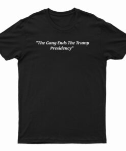 The Gang Ends The Trumps Presidency T-Shirt