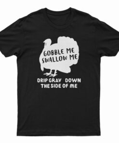 Turkey Gobble Me Swallow Me Drip Gravy Down The Side Me T-Shirt