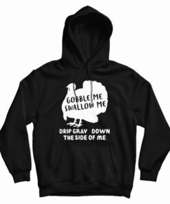 Turkey Gobble Me Swallow Me Drip Gravy Down The Side Me Hoodie