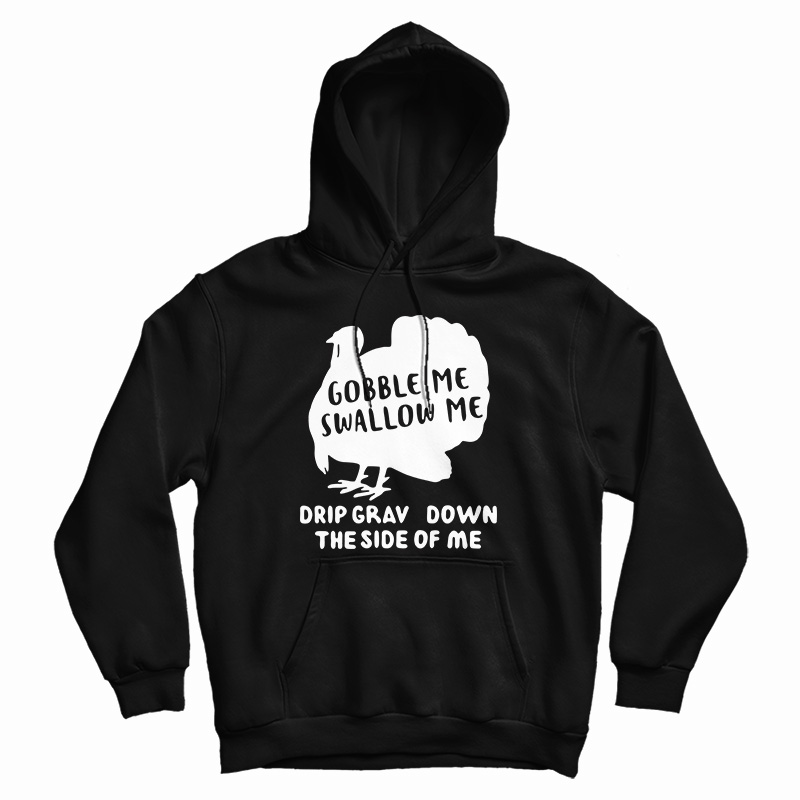 Turkey Gobble Me Swallow Me Drip Gravy Down The Side Me Hoodie