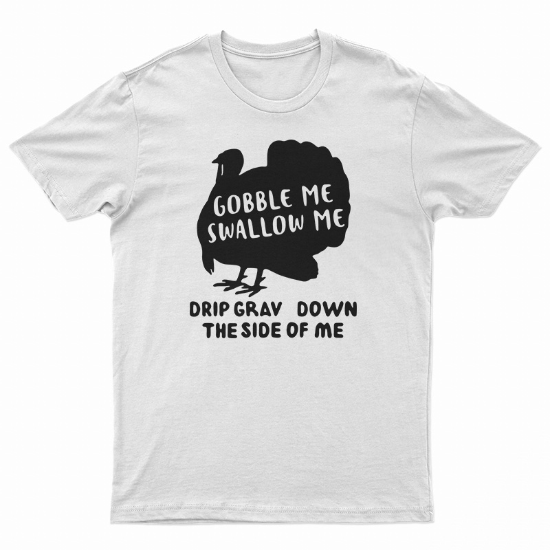 Turkey Gobble Me Swallow Me Drip Gravy Down The Side Me T-Shirt