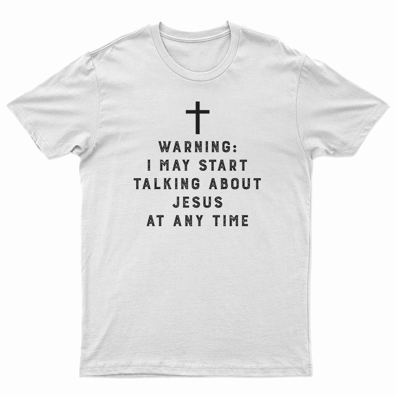Warning I May Start Talking About Jesus At Any Time T-Shirt