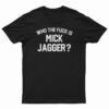 Who the Fuck is Mick Jagger T-Shirt