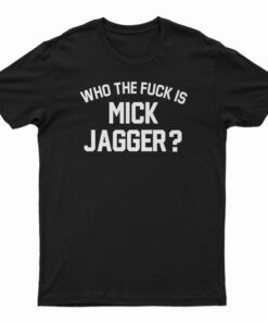 Who the Fuck is Mick Jagger T-Shirt