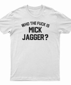 Who the Fuck is Mick Jagger T-Shirt