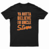 Ya Gotta Believe In Uncle Steve T-Shirt