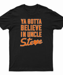 Ya Gotta Believe In Uncle Steve T-Shirt
