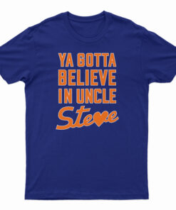Ya Gotta Believe In Uncle Steve T-Shirt